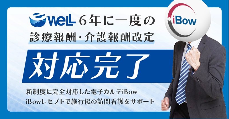 eWeLL、6年に一度の診療・介護報酬改定に対応完了　～2025年問題に向けた新制度に完全対応した電子カルテiBow、 iBowレセプトで施行後の訪問看護をサポート～