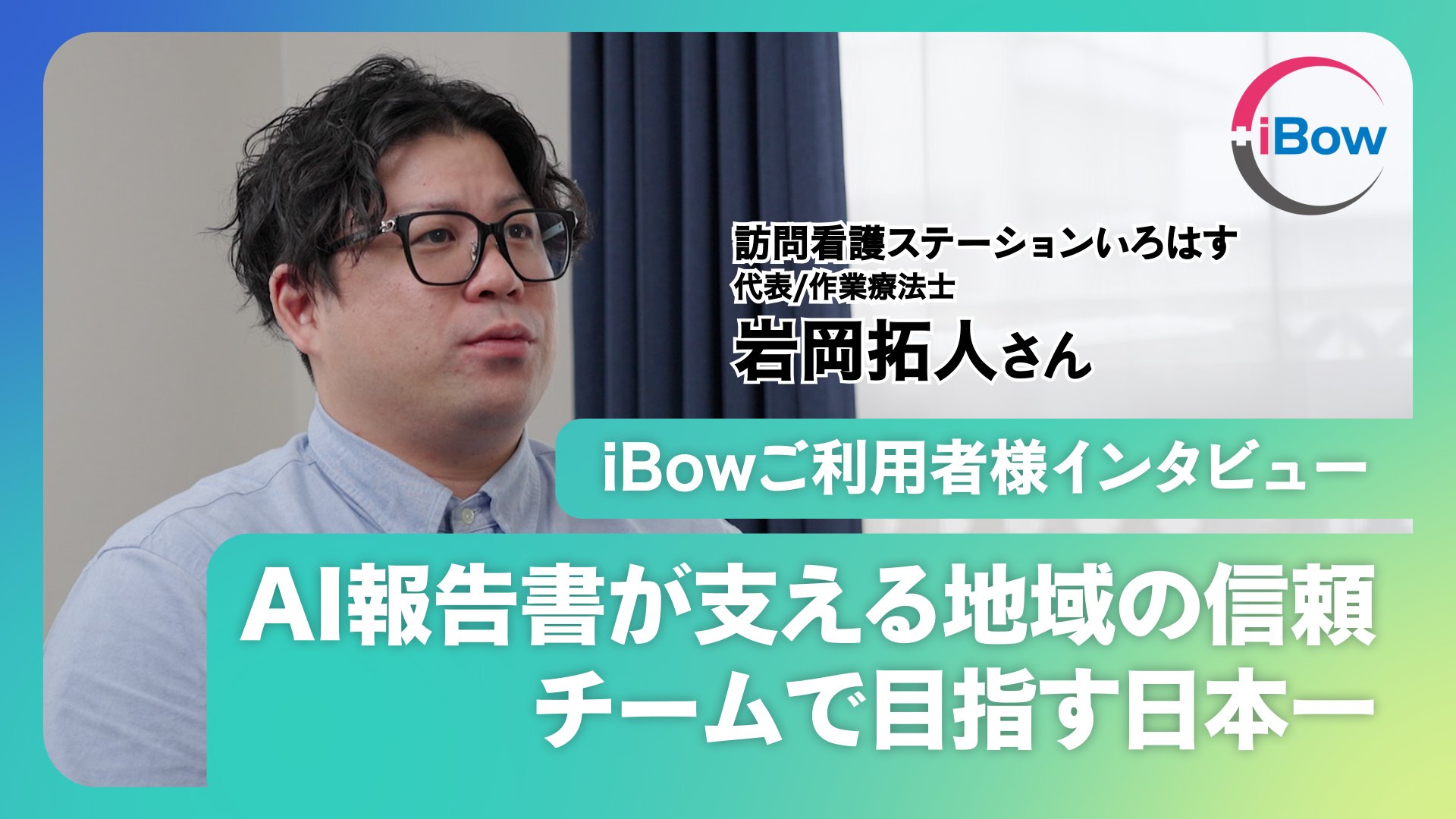 【いろはす岩岡様インタビュー】「未来の納税者を増やす」小児訪問看護の次世代DX経営。iBow AI活用による